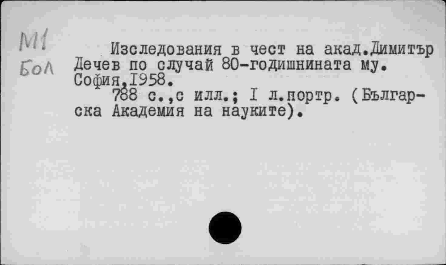 ﻿Наследования в чест на акад.Димитър ГЛд Дечев по случай 80-годишнината му, ь София.1958.
788 с.,с илл.; I л.иортр, (Българ-ска Академия на науките).